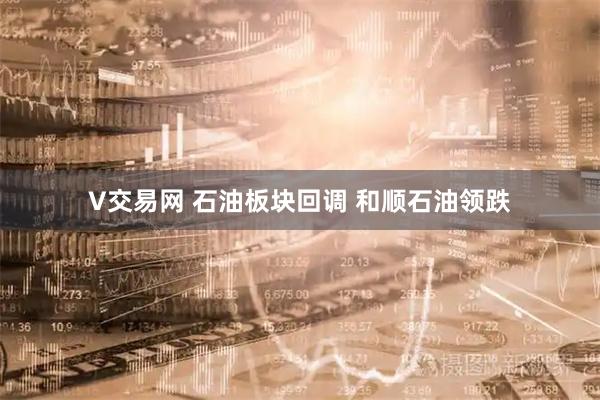 V交易网 石油板块回调 和顺石油领跌