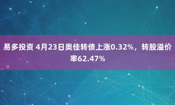 易多投资 4月23日奥佳转债上涨0.32%，转股溢价率62.47%