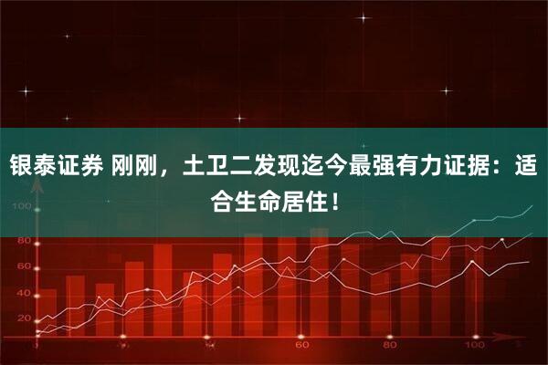 银泰证券 刚刚，土卫二发现迄今最强有力证据：适合生命居住！