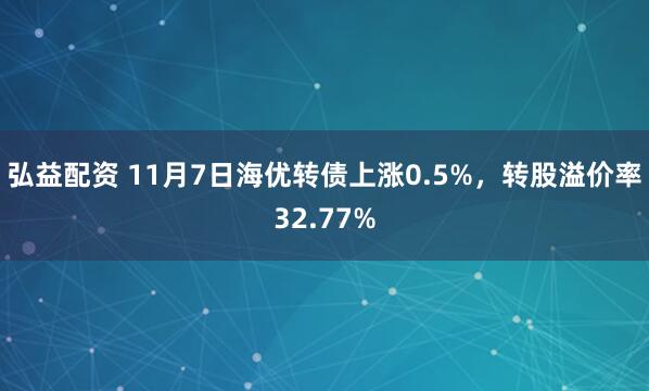 弘益配资 11月7日海优转债上涨0.5%，转股溢价率32.77%