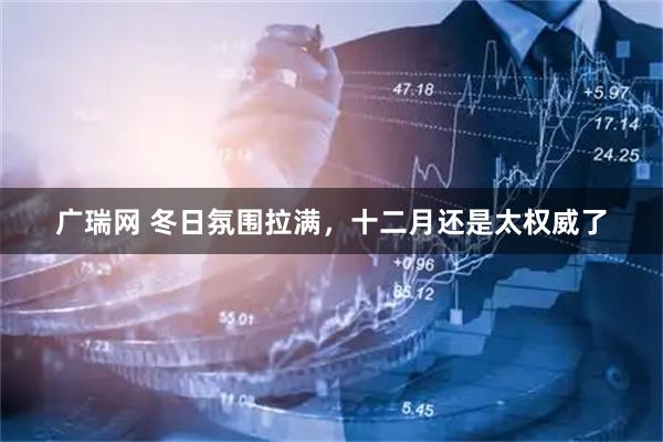 广瑞网 冬日氛围拉满，十二月还是太权威了