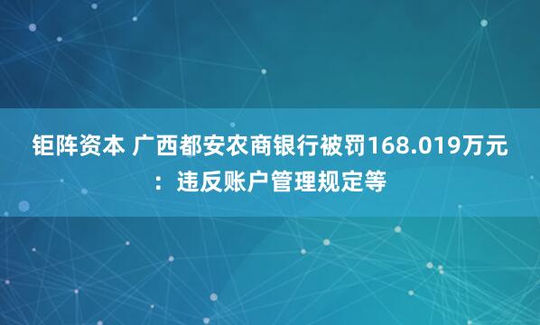钜阵资本 广西都安农商银行被罚168.019万元：违反账户管理规定等