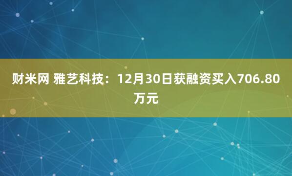 财米网 雅艺科技：12月30日获融资买入706.80万元