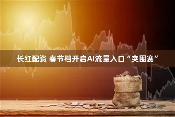 长红配资 春节档开启AI流量入口“突围赛”